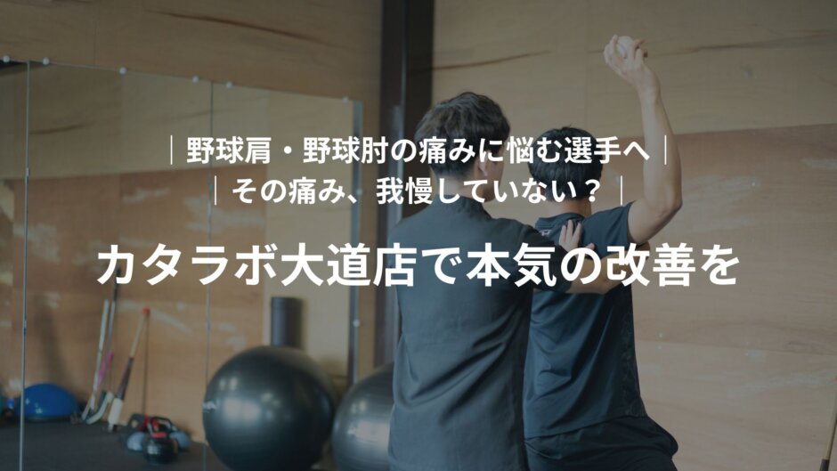 大分の野球肩・野球肘の痛みに悩む選手へ、カタラボ大道店で本気の改善を